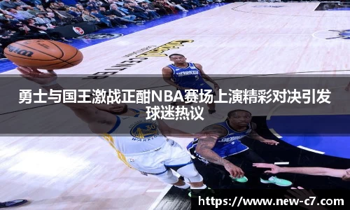 勇士与国王激战正酣NBA赛场上演精彩对决引发球迷热议