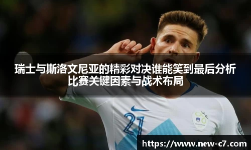 瑞士与斯洛文尼亚的精彩对决谁能笑到最后分析比赛关键因素与战术布局